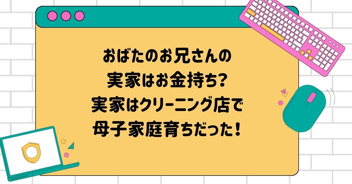 おばたのお兄さんの実家はお金持ち？実家はクリーニング店で母子家庭育ちだった！