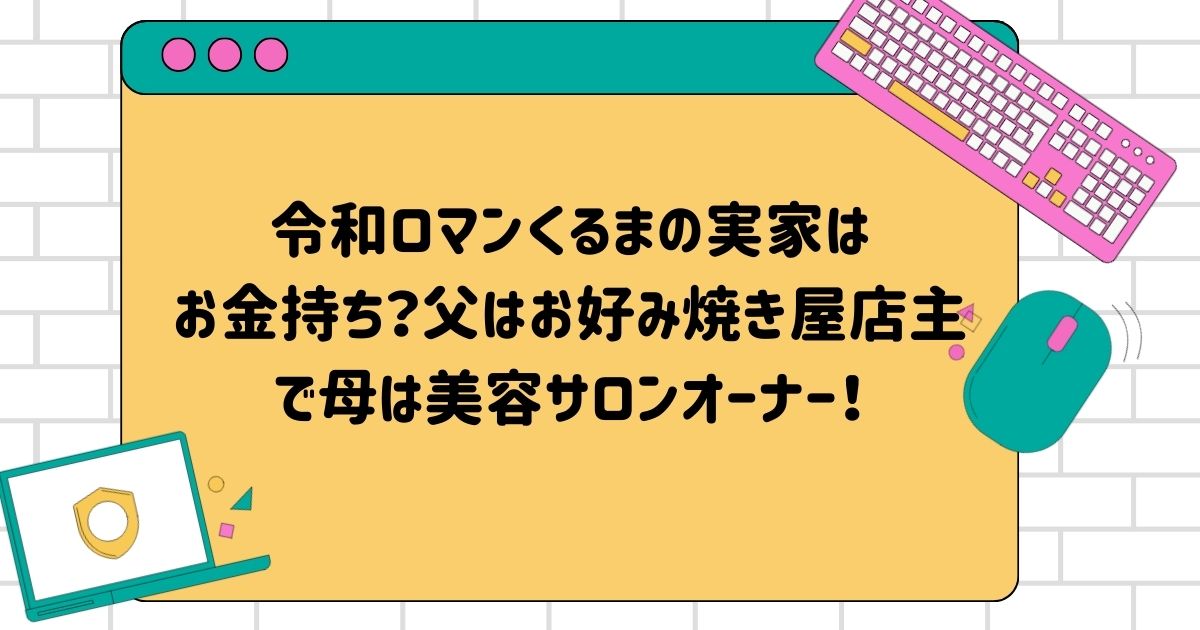 令和ロマンくるまの実家はお金持ち？父はお好み焼き屋店主で母は美容サロンオーナー！