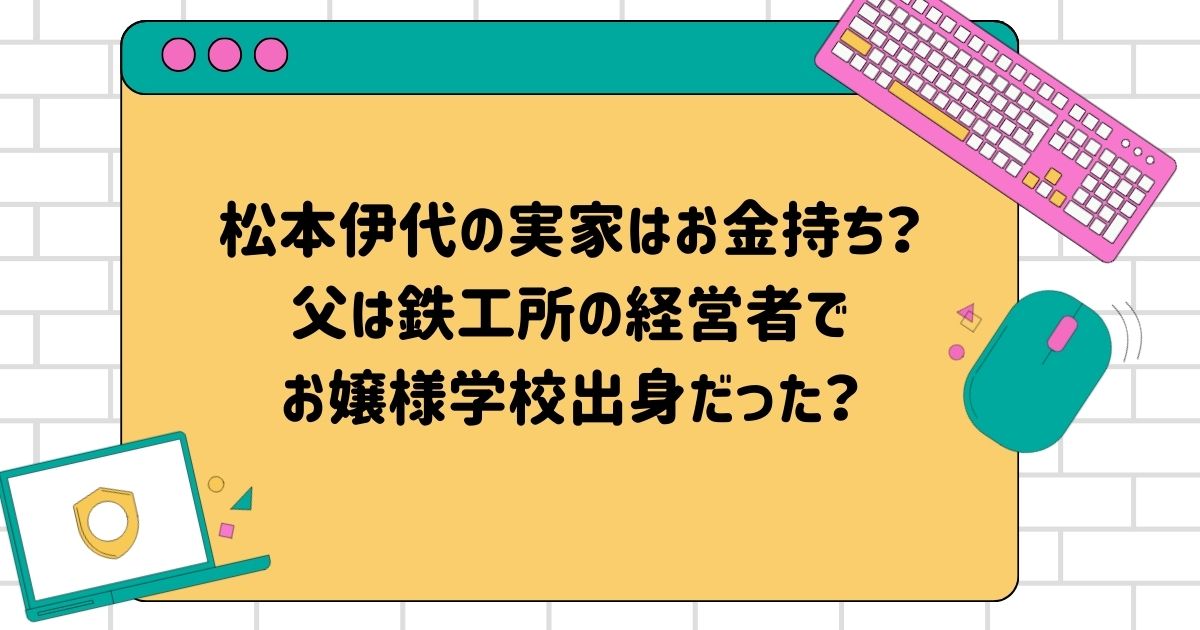 松本伊代の実家はお金持ち？父は鉄工所の経営者でお嬢様学校出身だった？