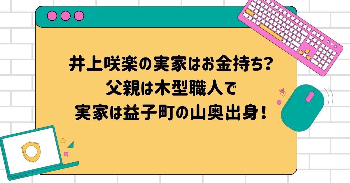 井上咲楽の実家はお金持ち？父親は木型職人で実家は益子町の山奥出身！