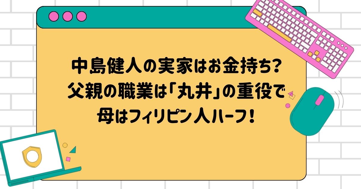 中島健人の実家はお金持ち？父親の職業は「丸井」の重役で母はフィリピン人ハーフ！